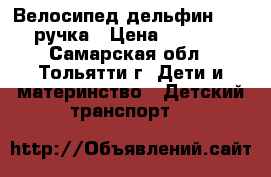 Велосипед дельфин 14   ручка › Цена ­ 1 750 - Самарская обл., Тольятти г. Дети и материнство » Детский транспорт   